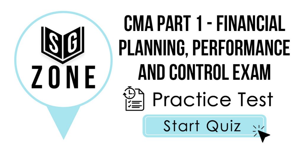 Click here to start our practice test for the CMA Part 1 - Financial Planning, Performance and Control Exam